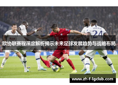 欧协联赛程深度解析揭示未来足球发展趋势与战略布局