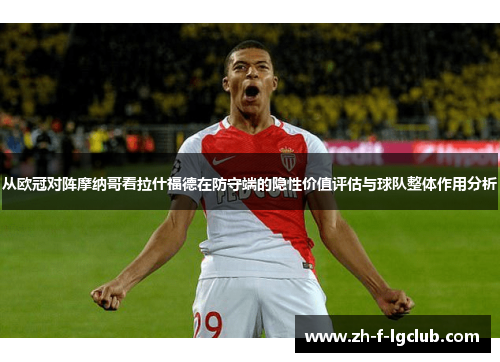 从欧冠对阵摩纳哥看拉什福德在防守端的隐性价值评估与球队整体作用分析