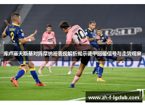 库卢塞夫斯基对阵摩纳哥表现解析揭示德甲回暖信号与走势观察