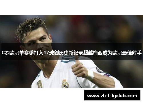 C罗欧冠单赛季打入17球创历史新纪录超越梅西成为欧冠最佳射手