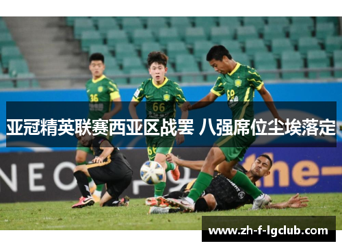 亚冠精英联赛西亚区战罢 八强席位尘埃落定