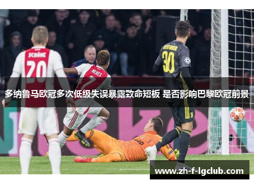 多纳鲁马欧冠多次低级失误暴露致命短板 是否影响巴黎欧冠前景