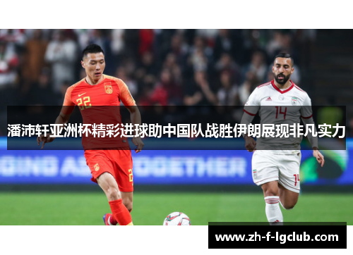 潘沛轩亚洲杯精彩进球助中国队战胜伊朗展现非凡实力