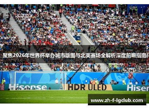 聚焦2026年世界杯举办城市版图与北美赛场全解析深度前瞻指南