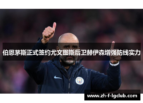 伯恩茅斯正式签约尤文图斯后卫赫伊森增强防线实力