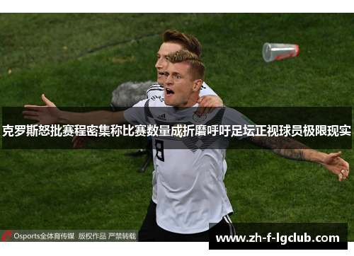 克罗斯怒批赛程密集称比赛数量成折磨呼吁足坛正视球员极限现实