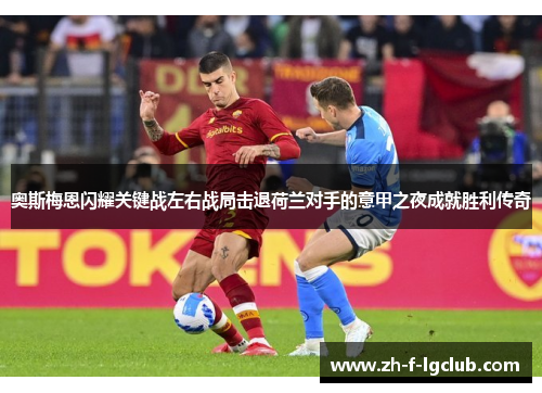 奥斯梅恩闪耀关键战左右战局击退荷兰对手的意甲之夜成就胜利传奇
