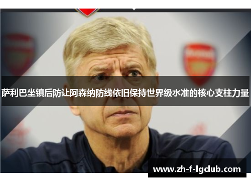 萨利巴坐镇后防让阿森纳防线依旧保持世界级水准的核心支柱力量