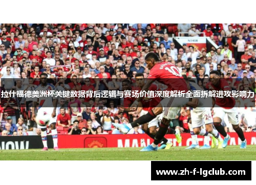 拉什福德美洲杯关键数据背后逻辑与赛场价值深度解析全面拆解进攻影响力